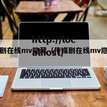 传媒剧在线mv隐藏（传媒剧在线mv隐藏了）