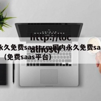 永久免费saascrm国内永久免费saas（免费saas平台）