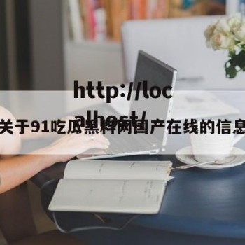 关于91吃瓜黑料网国产在线的信息