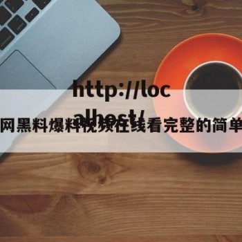 吃瓜网黑料爆料视频在线看完整的简单介绍