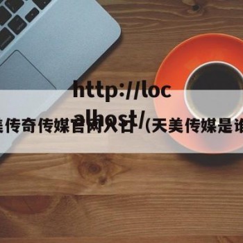 天美传奇传媒官网入口（天美传媒是谁的）