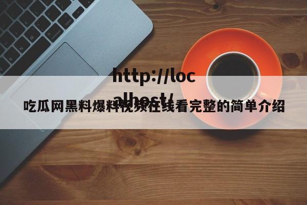 吃瓜网黑料爆料视频在线看完整的简单介绍
